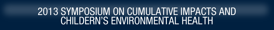 2013 Symposium on Cumulative Impacts and Children's Environmental Health