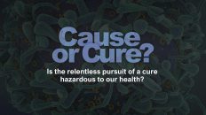 Cause or Cure? Is the relentless pursuit of a cure hazardous to our health?